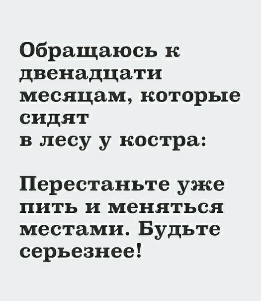 Обращаюсь к двенадцати месяцам которые сидят в лесу у костра Перестаньте уже пить и меняться местами Будьте серьезнее