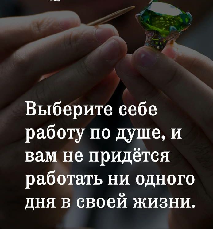 Выберите себе работу по душе и вам не придётся работать ни одного дня в своей жизни