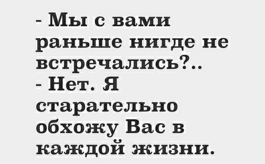 Мы с вами раньше нигде не встречались Нет Я старательно обхожу Вас в каждой жизни