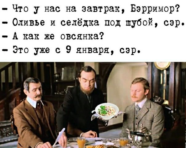 Что у нас на завтрак Бэрримор Оливье и селёдка под шубой сэр А как же овсянка Это уже с 9 января сэр