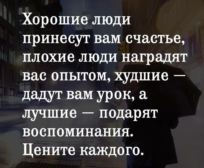 Хорошие люди принесут вам счастье плохие люди наградят вас опытом худшие дадут вам урок лучшие подарят воспоминания Цените каждого