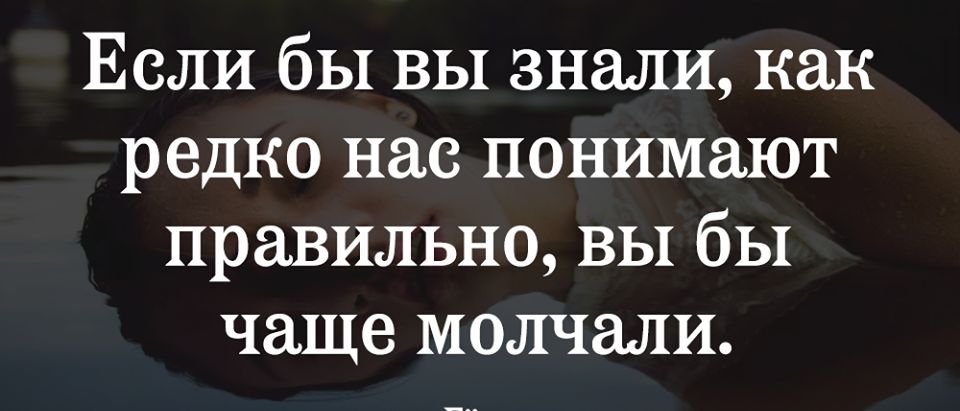 Если бы вы знали как редко нас понимают правильно вы бы чаще молчали