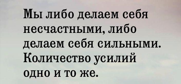 МЫ либо делаем себя несчастными либо делаем себя сильными Количество усилий одно и то же