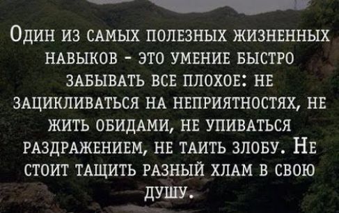 Один из сшых полвзных жизнвнных НАВЫКОВ это умвнив БЫСТРО ЗАБЫВАТЬ всв плохое нв зщикливмься НА нвпгиятностях нв жить ОБИДАМИ не упивдться РАЗДРАЖЕНИЕМ нв ТАИТЬ злову Нв стоит тдщить РАЗНЫЙ ХЛАМ в свою душу