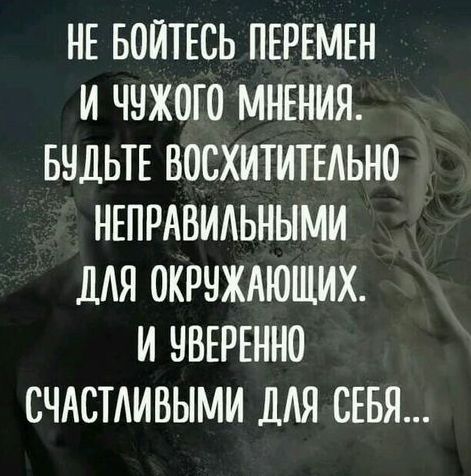 НЕ БОЙТЕСЬ ПЕРЕМЕН И ЧЧЖОГО МНЕНИЯ БЧДЬТЕ ВОСХИТИТЕАЬНО НЕПРАВИАЬНЫМИ ДЛЯ ОКРНЖАЮЩИХ И ЧВЕРЕННО СЧАСТАИВЫМИ ДАЯ СЕБЯ