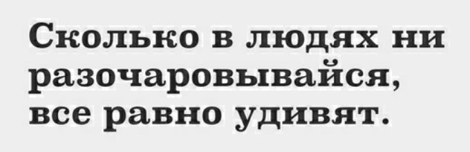 Сколько в людях ни разочаровывайся все равно удивят