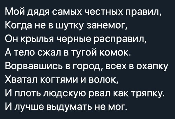 Мой дядя самых честных правил Когда не в шутку занемог Он крылья черные расправил А тело сжал в тугой комок Ворвавшись в город всех в охапку Хватал когтями и волок И плоть людскую рвал как тряпку И лучше выдумать не мог