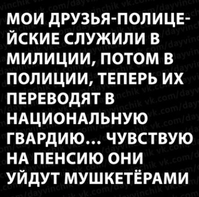 мои друзья полице йские служили в милиции потом в полиции твпврь их переводят в НАЦИОНАЛЬНУЮ ГВАРдИЮ чувствую НА пенсию они уйдут МУШКЕТЁРАМИ