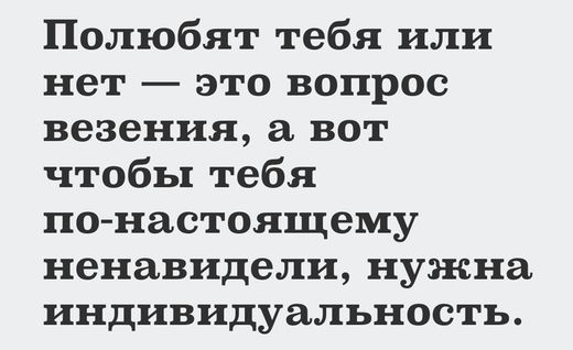 Полюбят тебя или нет это вопрос везения а вот чтобы тебя по настоящему ненавидели нужна индивидуальность
