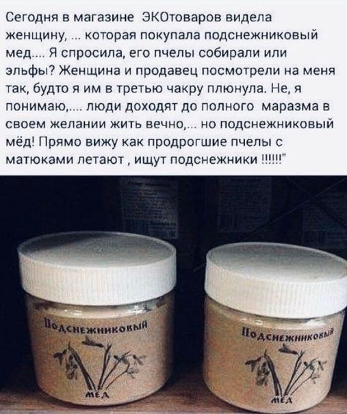 Сегодня в магазине ЭКОтоваров видела женщину которая покупала подснежниковый мед Я спросила его пчелы собирали или эльфы Женщина и продавец посмотрели на меня так будто я им в третью чакру плюнула Не я понимаю люди доходят до полного маразма в своем желании жить вечно но подснежниковый мёд Прямо вижу как продрогшие пчелы матюками летают ищут подснежники