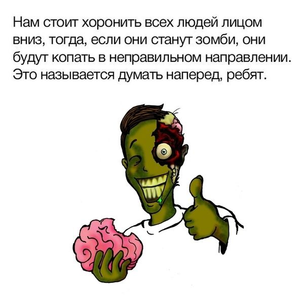 Нам стоит хоронить всех людей лицом вниз тогда если они станут зомби они будут копать в неправильном направлении Это называется думать наперед ребят