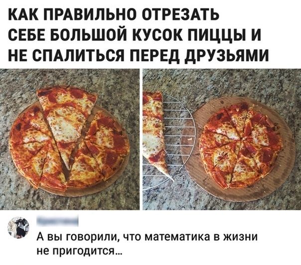 КАК ПРАВИЛЬНО ОТРЕЗАТЬ СЕБЕ БОЛЬШОЙ КУСОК ПИЦЦЫ И НЕ СПАЛИТЬОЯ ПЕРЕД дРУЗЬЯМИ в А ВЫ ГОБОрИЛИ ЧТО математика В ЖИЗНИ не ПрИГОДИТСЯ