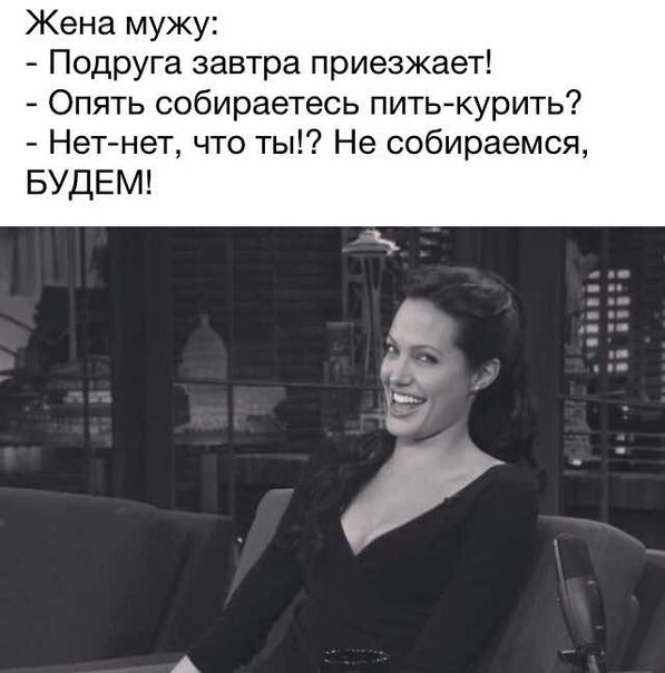 Жена мужу Подруга завтра приезжает Опять собираетесь питькурить Нет нет что ты Не собираемся БУДЕМ