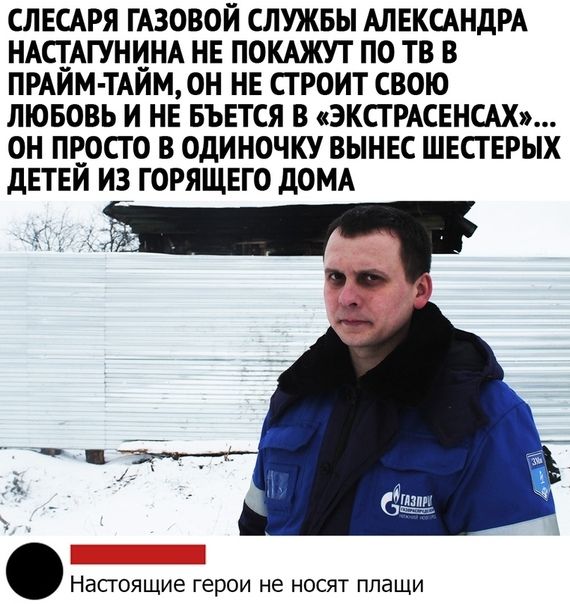СЛЕСАРЯ ГАЗОВОЙ СЛУЖБЫ АЛЕКСАНДРА НАЧАГУНЦНА НЕ ПОКАЖУТ ПО ТВ В ПРАИМ ТАИМ0Н НЕ СГРОИТ СВОЮ ЛЮБОВЬ И НЕ БЪЕТСЯ В ЭКСТРАСЕНСАХ ОН ПЕОСТО В ОДИНОЧКУ ВЫНЕС ШЕСТЕРЫХ дЕТЕЙ ИЗ ГОРЯЩЕГО дОМА Настоящие герои не носят плащи