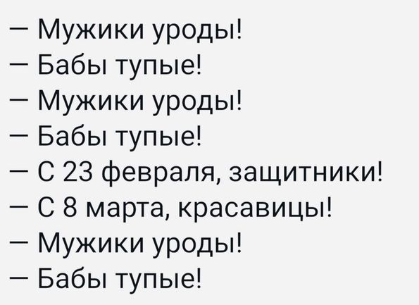 Мужики уроды Бабы тупые Мужики уроды Бабы тупые С 23 февраля защитники С 8 марта красавицы Мужики уроды Бабы тупые