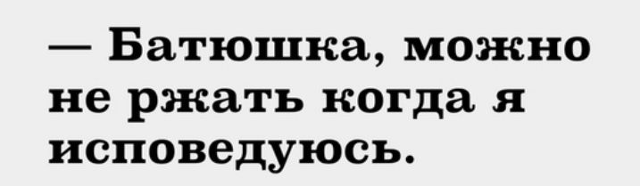 Батюшка можно не ржать когда я исповедуюсь