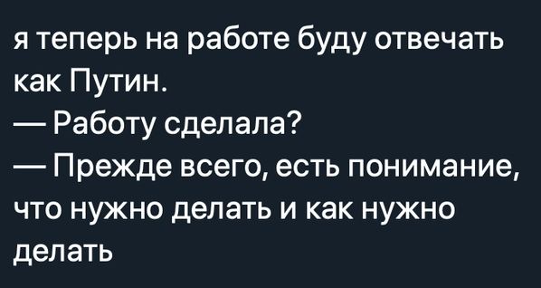 я теперь на работе буду отвечать как Путин Работу сделала Прежде всего есть понимание что нужно делать и как нужно делать