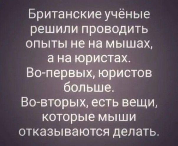 Британские учёные решили проводить опыты не на мышах а на юристах Вопервых юристов больше Во вторых есть вещи которые мыши отказываются делать