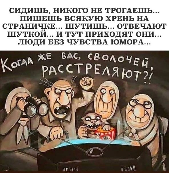 СИДИШЬ НИКОГО НЕ ТРОГАЕШЬ ПИШЕШЬ ВСЯКУЮ ХРЕНЬ НА СТРАНИЪКЕ ШУТИШЬ ОТВЕЧАЮГ ШУТКОИ И ТУТ ПРИХОДЯГ ОНИ ЛЮДИ БЕЗ ЧУВСТВА ЮМОРА