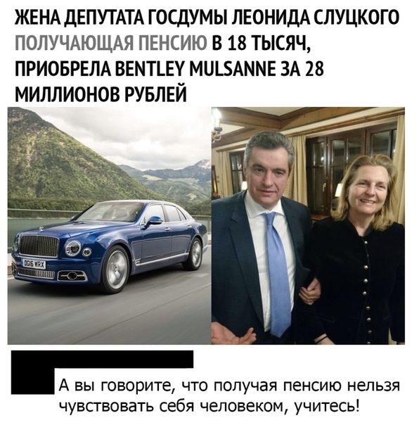 ЖЕНА дЕПУТАТА ГОСДУМЫ ЛЕОНИДА СЛУЦКОГО ПОЛУЧАЮЩАЯ ПЕНСИЮ В 18 ТЫСЯЧ ПРИОБРЕЛА ВЕПТЪЕУ МПБАММЕ ЗА 28 МИЛЛИОНОВ РУБЛЕЙ А ВЫ говорите ЧТО ПОПУЧЭЯ пенсию нельзя чувствовать себя человеком учитесь