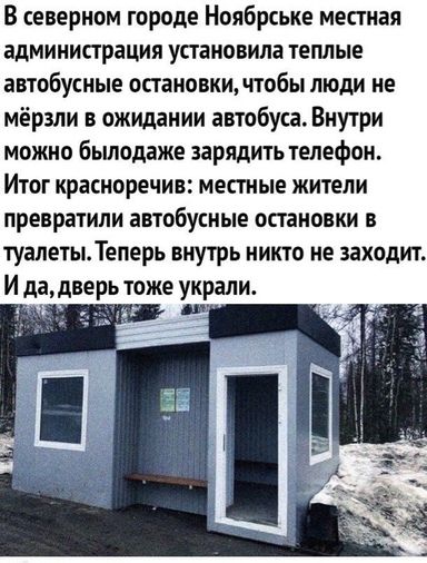 В северном городе Ноябрське местная администрация установила теплые автобусные остановки пион люди не мерзли в ожидании автобуса Внутри можно былодаже зарядить телефон Итог красноречие местные жители превратили автобусные остановки в туалетыТеперь внутрь никто не заходит И дадверь тоже украли