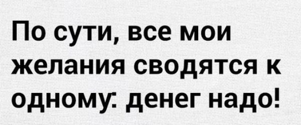 По сути все мои желания сводятся к одному денег надо