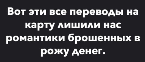 Вот эти все переводы на карту лишили нас романтики брошенных в рожу денег