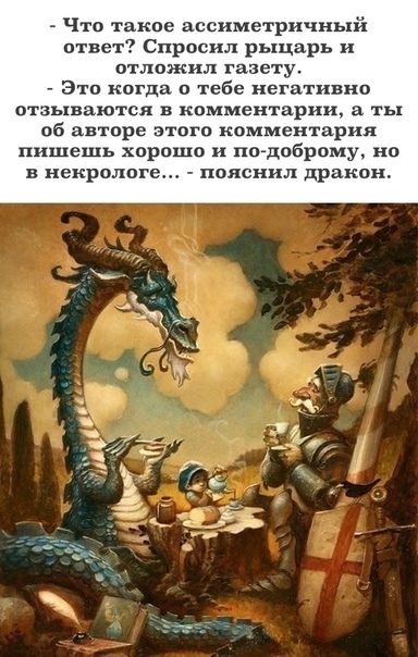 _ Что такое ассиметричный ответ Спросил рыцарь и отложил газету Это когда в тебе негативно отзываются в комментарии а ты об авторе этогп комментария пишешь хорошо и пт доброму но в некрологе пояснил дракон