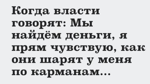 Когда власти говорят Мы найдём деньги я прям чувствую как они шарят у меня по карманам