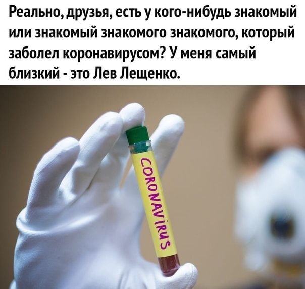 Реально друзья есть у кого нибудь знакомый или знакомый знакомого знакомого который заболел коронавирусом У меня самый близкий зто Лев Лещенко
