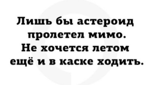 Лишь бы астероид пролетел мимо Не хочется летом ещё и в каске ходить