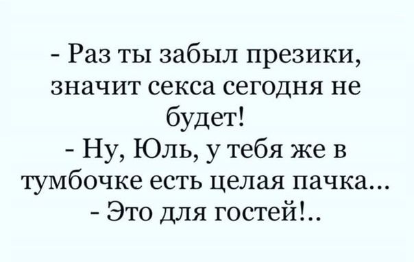 Раз ты забыл презики значит секса сегодня не будет Ну Юль у тебя же в тумбочке есть целая пачка Это для гостей