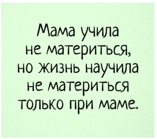 Мама учила меня никогда. Мама учила меня не материться. Мама учит. Жизнь научила не материться при маме. Матерюсь при маме.