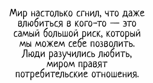 Мир настолько сгнил что даже влюбиться в когото это самый большой риск который мы можем себе позволить Люди разучились любить миром правят потребительские отношения