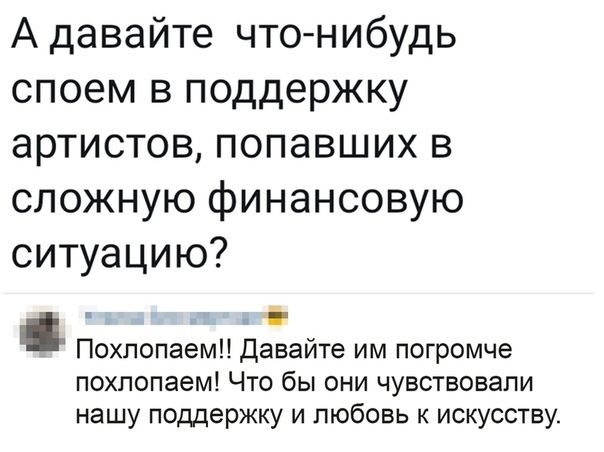 А давайте чтонибудь споем в поддержку артистов попавших в сложную финансовую ситуацию Похпопаем Давайте им погромче похлопаем Что бы они чувствовали нашу поддержку и любовь к искусству