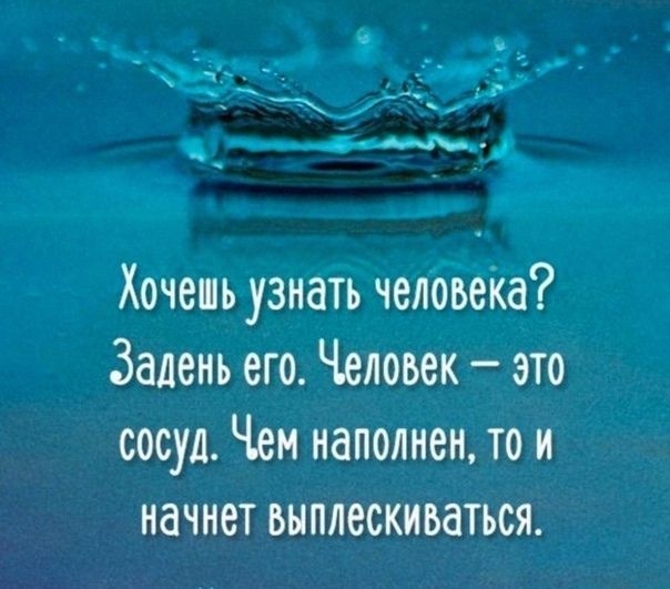 Хочешь узнать человеКа Залень его Человек это сосуд Чем наполнен то и начнет выплескиваться