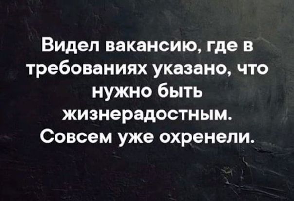 Видел вакансию где в требованиях указано что нужно быть жизнерадостным Совсем уже охренели