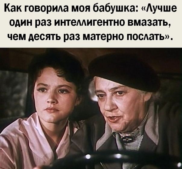 Как говорила моя бабушка Аучше один раз ИНТеМИГЭНТНО вмазать чем десять раз матерно поедать