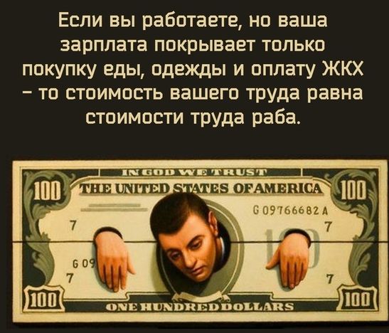 Если вы работаете но ваша зарплата покрывает только покупку еды одежды и оплату ЖКХ то стоимость вашего труда равна стоимости труда раба отданы 7 он питиянппъыпаз