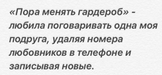 Пора менять гардероб любила поговаривать одна моя подруга удаляя номера любовников в телефоне и записывая новые