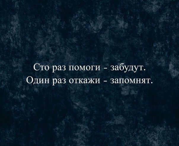 Сто раз помоги забудут Один раз откажи запомнят