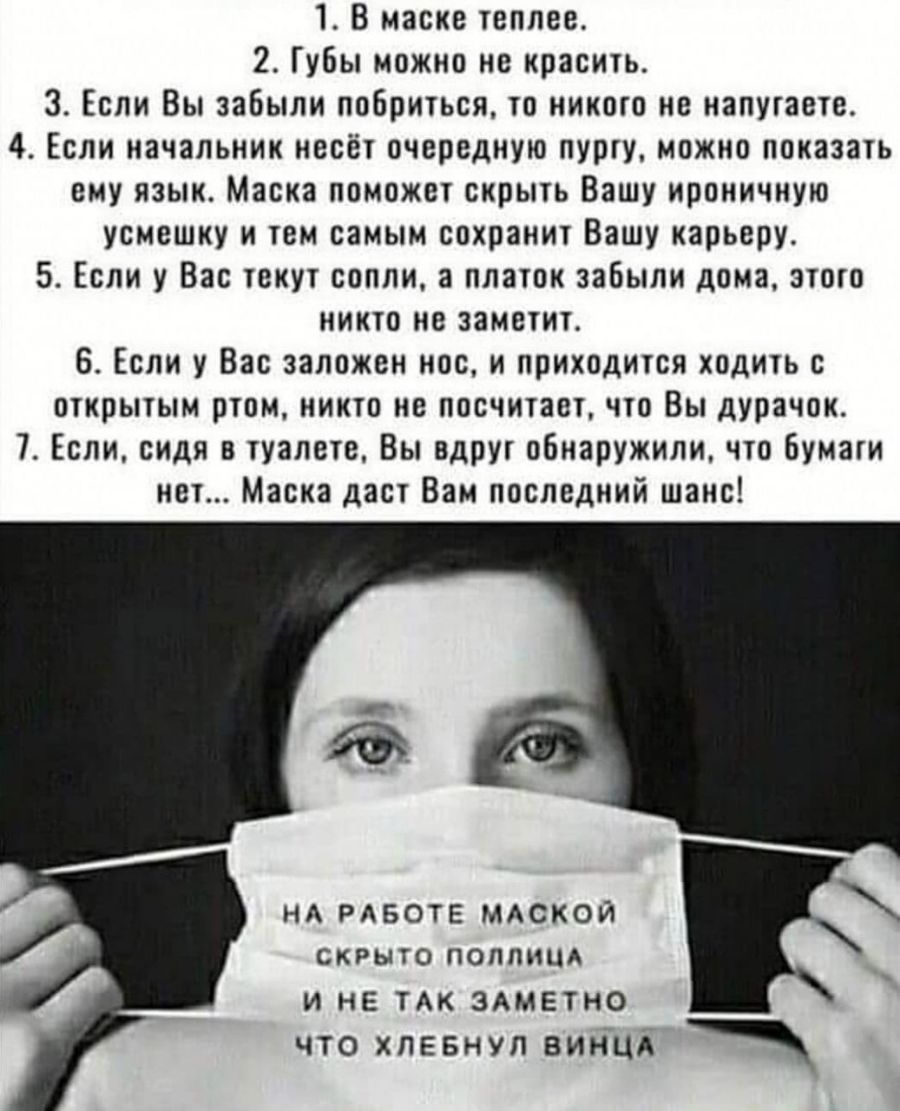 1 В маске теплее 2 Губы можно не красить 3 Если Вы забыли поБриться то никого не напутаете 4 Если начальник несёт очередную пургу можно показать ему язык Маска поможет скрыть Вашу ироничную усмешку и тем самым сохранит Вашу карьеру 5 Если у Вас текут сопли а платок забыли дома этого никто не заметит 6 Если у Вас заложен нос и приходится ходить с открытым ртом никто не посчитает что Вы дурачок 7 Ес