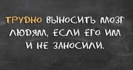 ТРУВНО ВЫНОСМТЬ МОЗГ АЮЭЯМ ЕСИ ЕГО ИМ И НЕ ЗАНОСМАИ