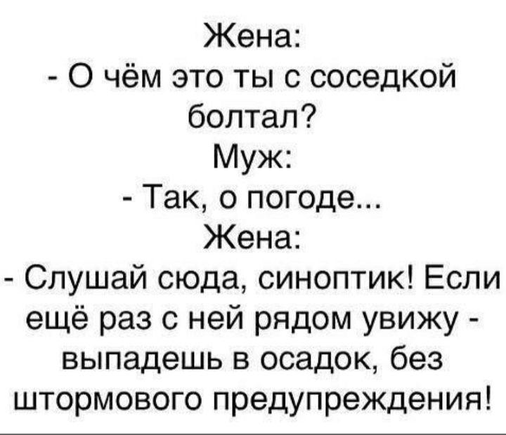 Жена О чём это ты с соседкой болтал Муж Так о погоде Жена Слушай сюда синоптик Если ещё раз с ней рядом увижу выпадешь в осадок без штормового предупреждения