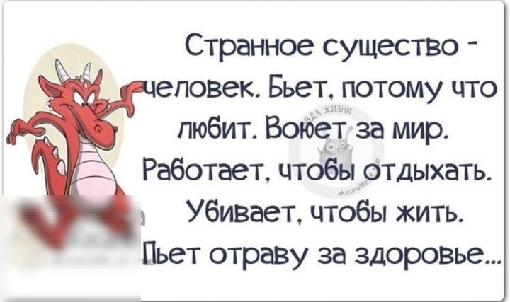 Странное существо еповек Бьет потому что любит Воюет за мир Работает чтобы отдыхать Убивает чтобы жить Пьет отраву за здоровье
