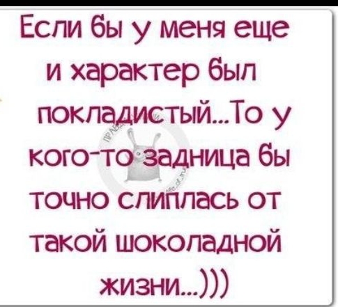 Если бы у меня еще и характер был покладистый То у кого То задница бы точно спиппась от такой шоколадной жизни