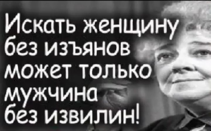Искать женщину без изъянов  может только мужчина са без извилин!