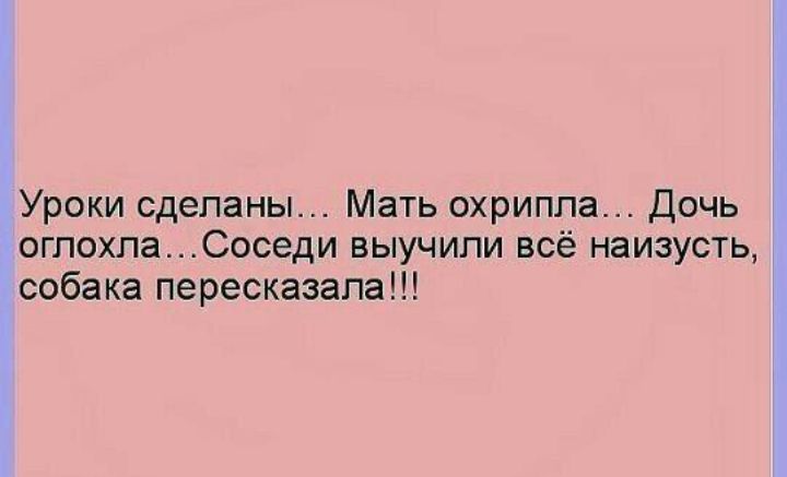 Уроки сделаны... Мать охрипла... Дочь оглохла...соседи выучили всё наизусть, собака пересказала!!!
