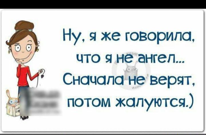 Ну, я же говорила, что я неангел... Сначала не'верят, эо потом жалуются.