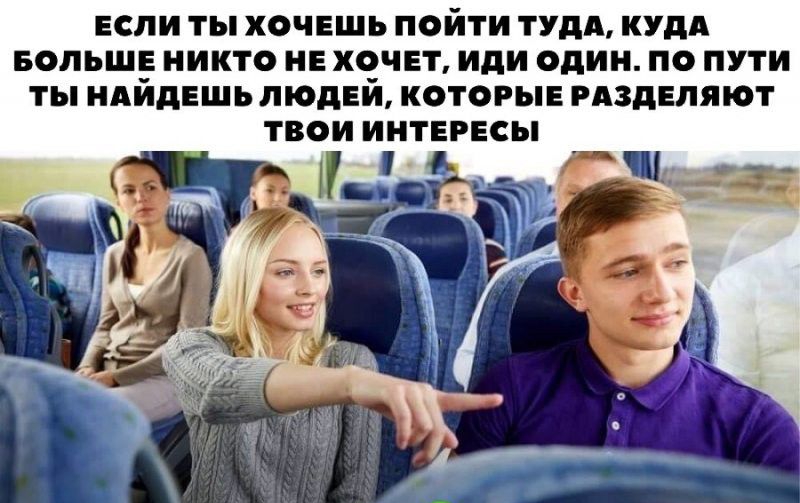 ЕСЛИ ты ХОЧЕШЬ ПОЙТИ ТУДА КУДА БОЛЬШЕ НИКТО НЕ ХОЧЕТ ИдИ ОДИН ПО ПУТИ ТЫ НАИдЕШЪ ЛЮдЕИ КОТОРЫЕ РАЗДЕЛЯЮТ ТВОИ ИНТЕРЕСЫ